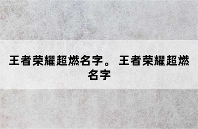 王者荣耀超燃名字。 王者荣耀超燃名字